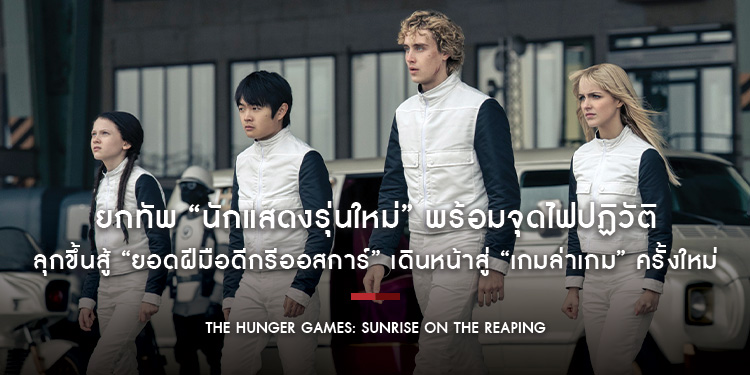 ยกทัพนักแสดงรุ่นใหม่ พร้อมจุดไฟปฏิวัติ ลุกขึ้นสู้ยอดฝีมือดีกรีออสการ์ เดินหน้าสู่ “เกมล่าเกม” ครั้งใหม่ “The Hunger Games: Sunrise on the Reaping”
